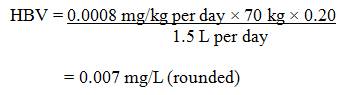 The HBV for cadmium in drinking water is 0.007 mg/L (rounded). This is calculated by multiplying the TDI for cadmium (0.0008 mg/kg bw per day) by the average body weight for an adult (70 kg) then by the allocation factor for water (0.2). This product is then divided by the daily volume of water consumed by an adult (1.5 L/day).